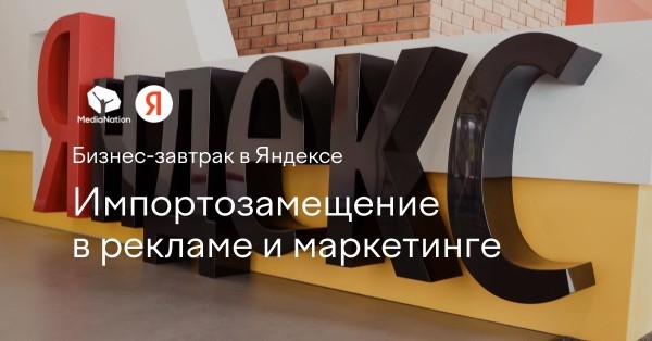 
            Яндекс и MediaNation приглашают на бизнес-завтрак «‎Импортозамещение в рекламе и маркетинге»
        